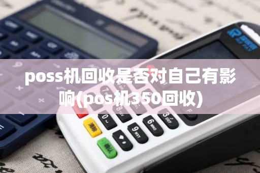 poss机回收是否对自己有影响(pos机350回收)