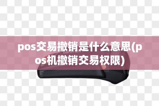 pos交易撤销是什么意思(pos机撤销交易权限)