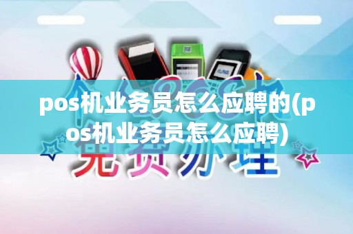 pos机业务员怎么应聘的(pos机业务员怎么应聘)