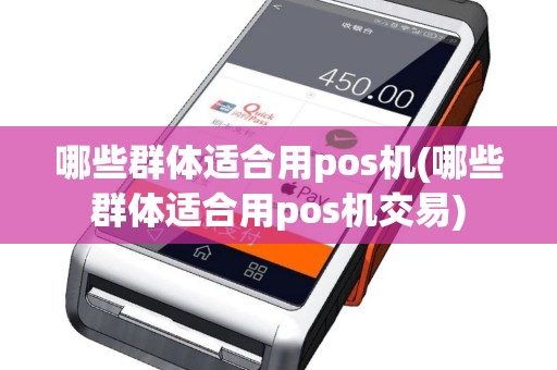 哪些群体适合用pos机(哪些群体适合用pos机交易)