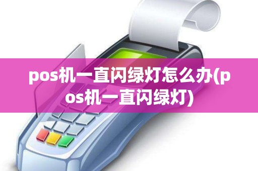 pos机一直闪绿灯怎么办(pos机一直闪绿灯)