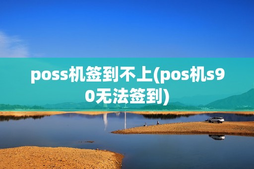 poss机签到不上(pos机s90无法签到)