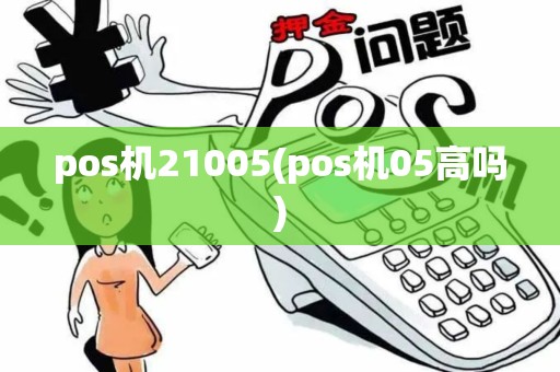 pos机21005(pos机05高吗)