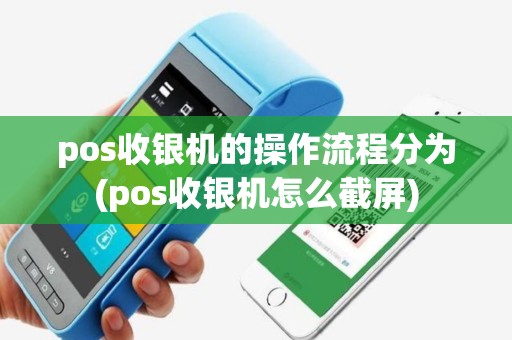 pos收银机的操作流程分为(pos收银机怎么截屏)