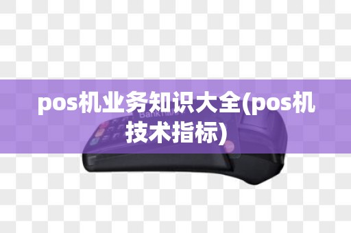 pos机业务知识大全(pos机技术指标)