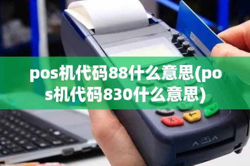 pos机代码88什么意思(pos机代码830什么意思)