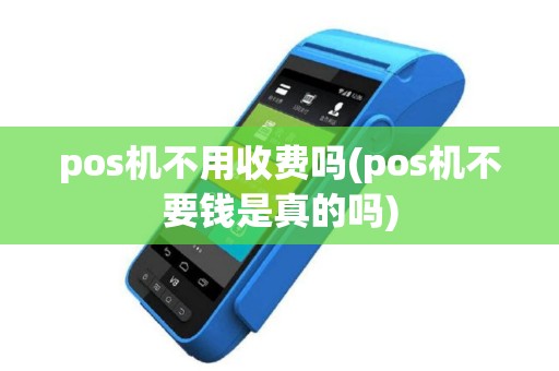 pos机不用收费吗(pos机不要钱是真的吗)