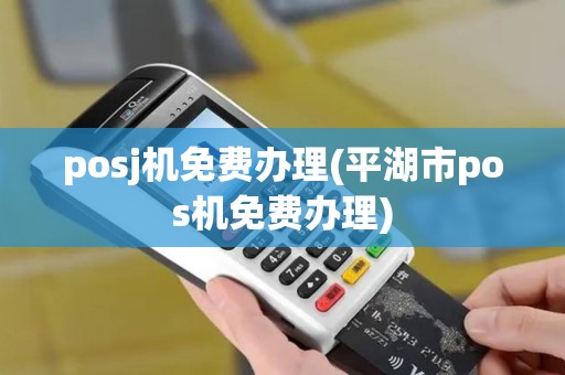 posj机免费办理(平湖市pos机免费办理)