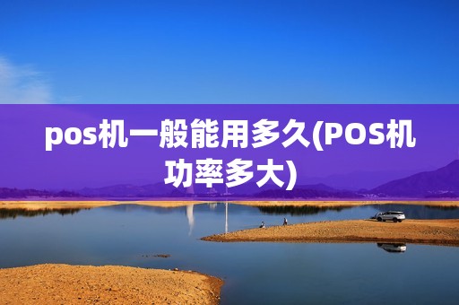 pos机一般能用多久(POS机功率多大)