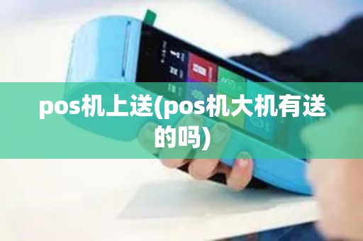 pos机上送(pos机大机有送的吗)