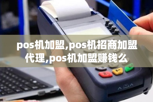 pos机加盟,pos机招商加盟代理,pos机加盟赚钱么