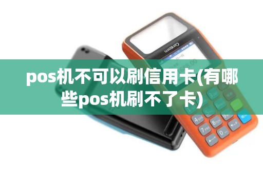 pos机不可以刷信用卡(有哪些pos机刷不了卡)