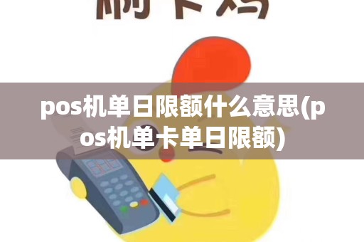 pos机单日限额什么意思(pos机单卡单日限额)