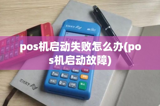 pos机启动失败怎么办(pos机启动故障)