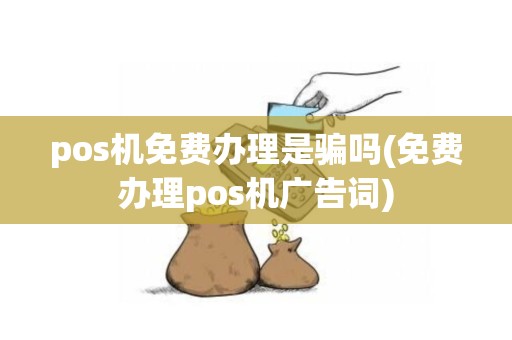 pos机免费办理是骗吗(免费办理pos机广告词)