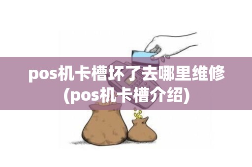 pos机卡槽坏了去哪里维修(pos机卡槽介绍)
