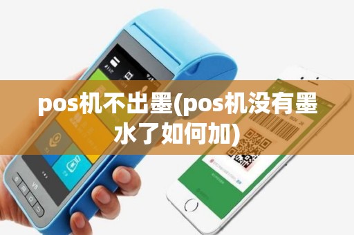 pos机不出墨(pos机没有墨水了如何加)
