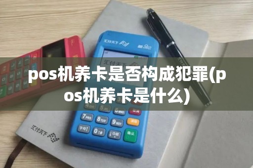 pos机养卡是否构成犯罪(pos机养卡是什么)