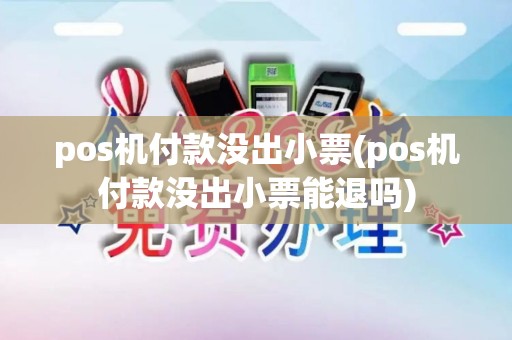 pos机付款没出小票(pos机付款没出小票能退吗)