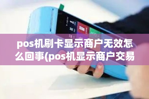 pos机刷卡显示商户无效怎么回事(pos机显示商户交易失败)