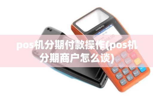 pos机分期付款操作(pos机分期商户怎么谈)