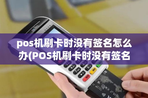 pos机刷卡时没有签名怎么办(POS机刷卡时没有签名)