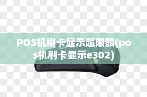POS机刷卡显示超限额(pos机刷卡显示e302)