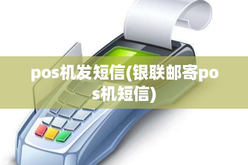 pos机发短信(银联邮寄pos机短信)