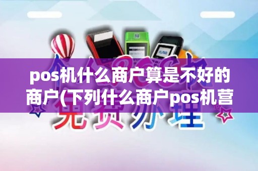 pos机什么商户算是不好的商户(下列什么商户pos机营销对象)