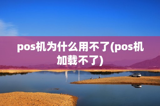pos机为什么用不了(pos机加载不了)