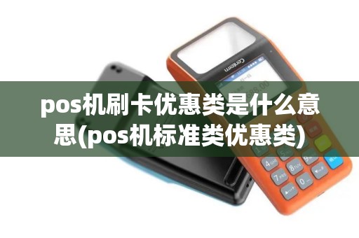 pos机刷卡优惠类是什么意思(pos机标准类优惠类)