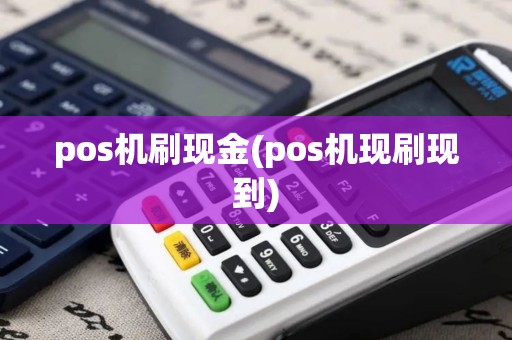 pos机刷现金(pos机现刷现到)