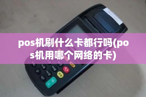 pos机刷什么卡都行吗(pos机用哪个网络的卡)