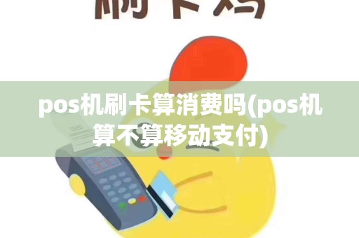pos机刷卡算消费吗(pos机算不算移动支付)