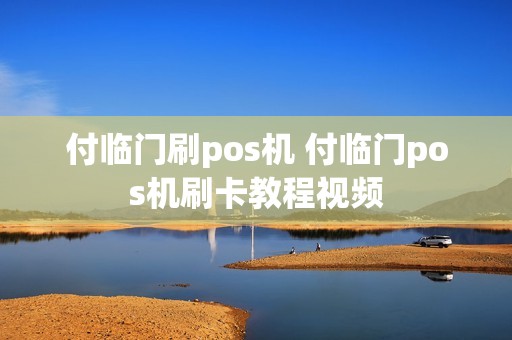 付临门刷pos机 付临门pos机刷卡教程视频
