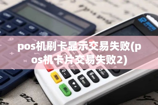 pos机刷卡显示交易失败(pos机卡片交易失败2)