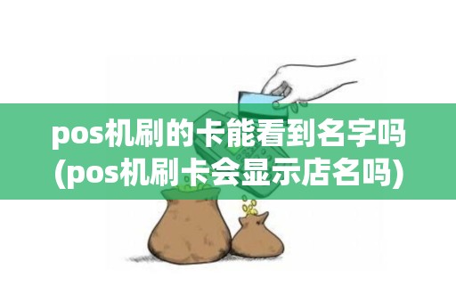 pos机刷的卡能看到名字吗(pos机刷卡会显示店名吗)