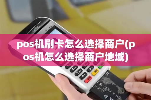 pos机刷卡怎么选择商户(pos机怎么选择商户地域)
