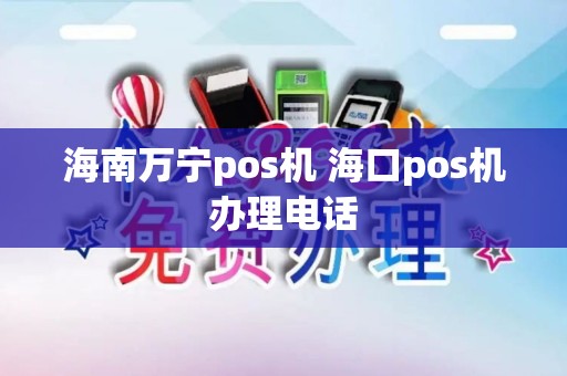海南万宁pos机 海口pos机办理电话