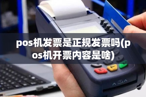 pos机发票是正规发票吗(pos机开票内容是啥)