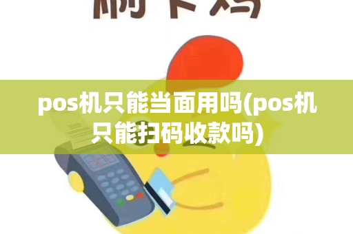 pos机只能当面用吗(pos机只能扫码收款吗)