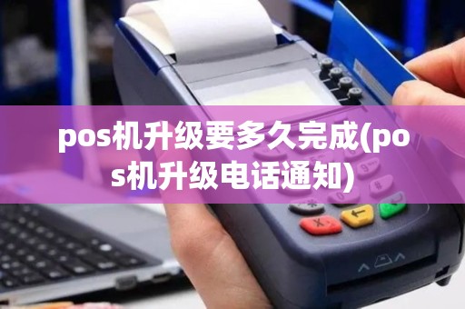 pos机升级要多久完成(pos机升级电话通知)
