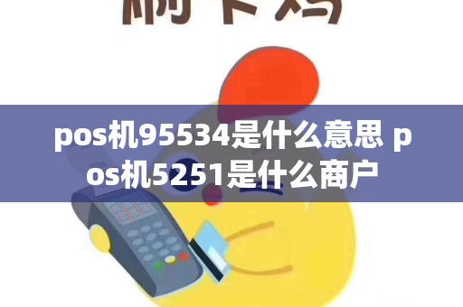 pos机95534是什么意思 pos机5251是什么商户