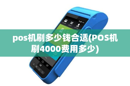 pos机刷多少钱合适(POS机刷4000费用多少)