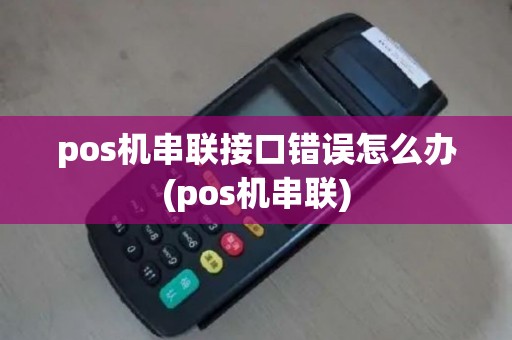 pos机串联接口错误怎么办(pos机串联)