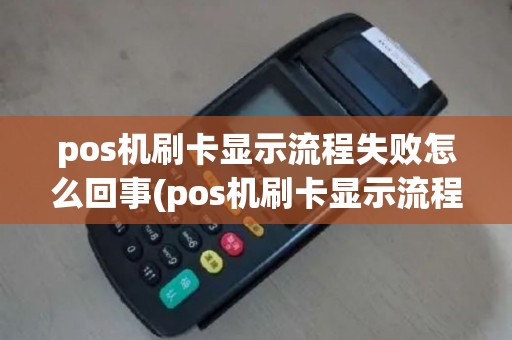 pos机刷卡显示流程失败怎么回事(pos机刷卡显示流程失败)