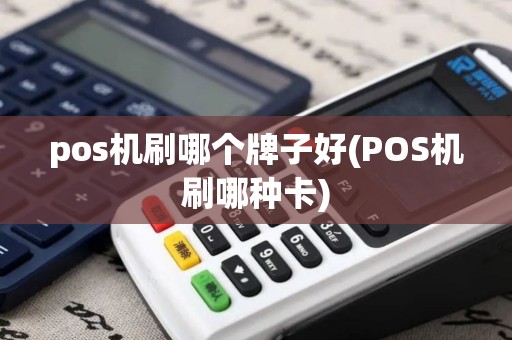 pos机刷哪个牌子好(POS机刷哪种卡)