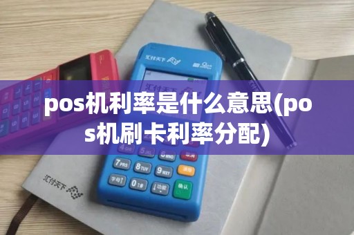 pos机利率是什么意思(pos机刷卡利率分配)