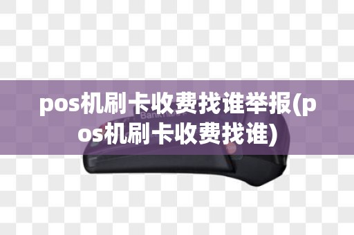 pos机刷卡收费找谁举报(pos机刷卡收费找谁)