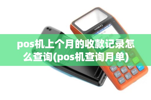 pos机上个月的收款记录怎么查询(pos机查询月单)